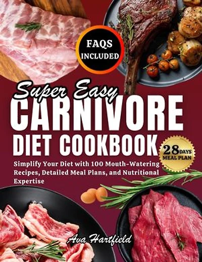 SUPER EASY CARNIVORE DIET COOKBOOK: Simplify Your Diet with 100 Mouth-Watering Recipes, Detailed Meal Plans, and Nutritional Expertise
