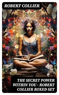 The Secret Power Within You - Robert Collier Boxed Set: The Secret of the Ages, The Letter Book, Riches Within Your Reach, The God in You, The Magic Word…