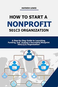 How to Build a Nonprofit 501c3 Organization: A Step-by-Step Guide to Launching, Funding, and Scaling a Successful Blueprint 501(c)(3) Organization