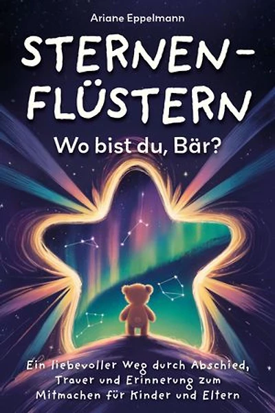 Sternenflüstern – Wo bist du, Bär?: Ein liebevoller Weg durch Abschied, Trauer und Erinnerung zum Mitmachen für Kinder und Eltern