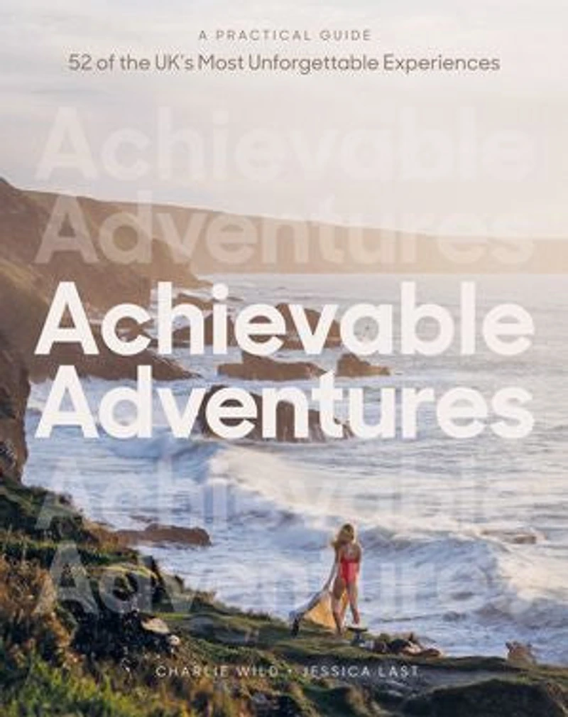 Achievable Adventures: A Practical Guide: 52 of the UK’s Most Unforgettable Experiences