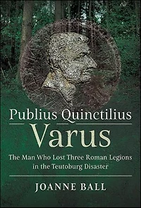Publius Quinctilius Varus: the Man Who Lost Three Roman Legions Teutoburg Disaster
