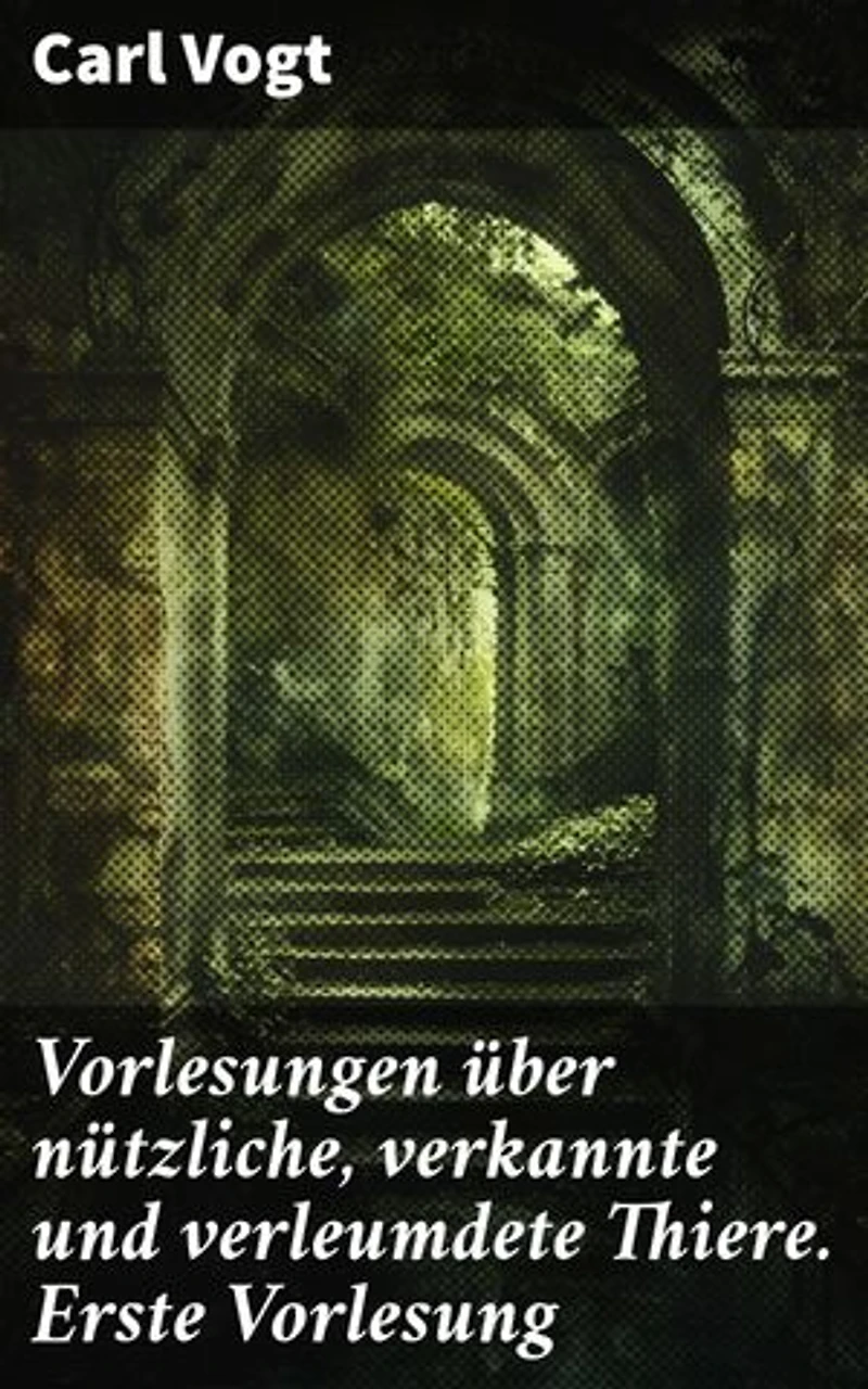 Vorlesungen über nützliche, verkannte und verleumdete Thiere. Erste Vorlesung: Enthüllende Einblicke in das verborgene Leben der Tiere