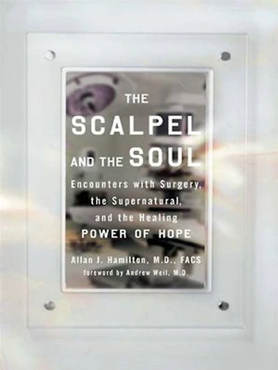 the Scalpel and Soul: Encounters with Surgery, Supernatural, Healing Power of Hope