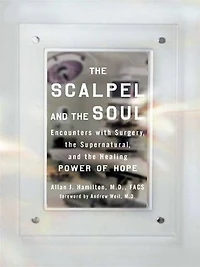 the Scalpel and Soul: Encounters with Surgery, Supernatural, Healing Power of Hope