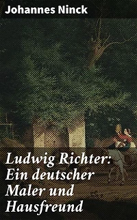 Ludwig Richter: Ein deutscher Maler und Hausfreund: Bereicherte Ausgabe. Seine Lebensgeschichte für Jung und Alt erzählt
