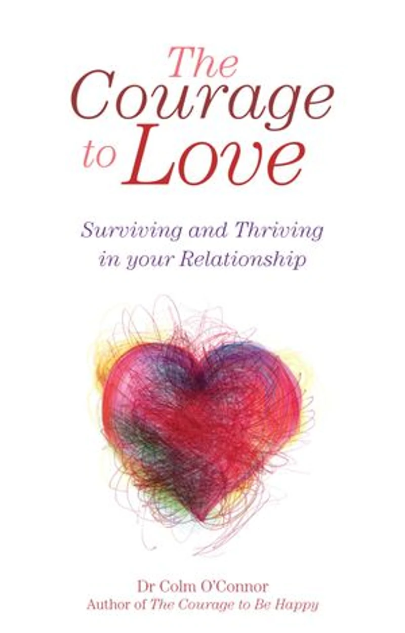 The Courage to Love: Surviving and Thriving in Your Relationship: A Practical Guide for Couples in Distress from Dr Colm O'Connor, a Clinical Psychologist and Couples Therapist