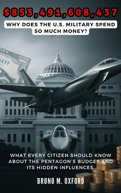 $853,491,608,437: Why Does the U.S. Military Spend So Much Money?: What Every Citizen Should Know About the Pentagon’s Budget and Its Hidden Influences.