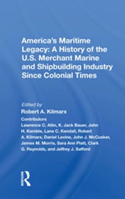 America's Maritime Legacy: A History Of The U.s. Merchant Marine And Shipbuilding Industry Since Colonial Times