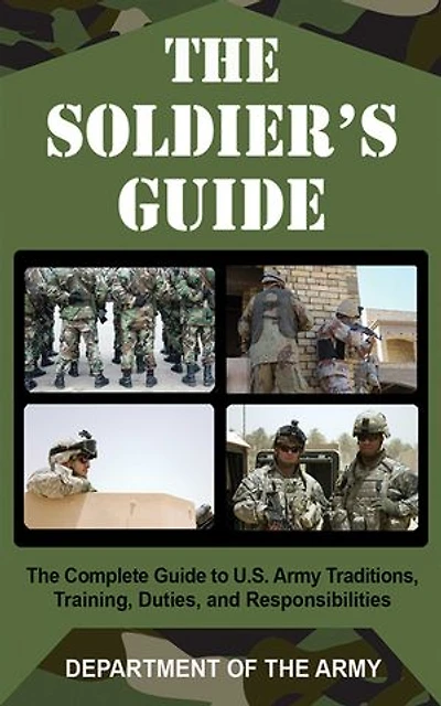The Soldier's Guide: Complete Guide to US Army Traditions, Training, Duties, and Responsibilities