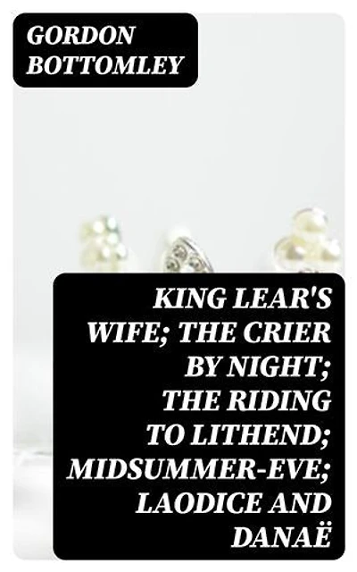 King Lear's Wife; The Crier by Night; The Riding to Lithend; Midsummer-Eve; Laodice and Danaë