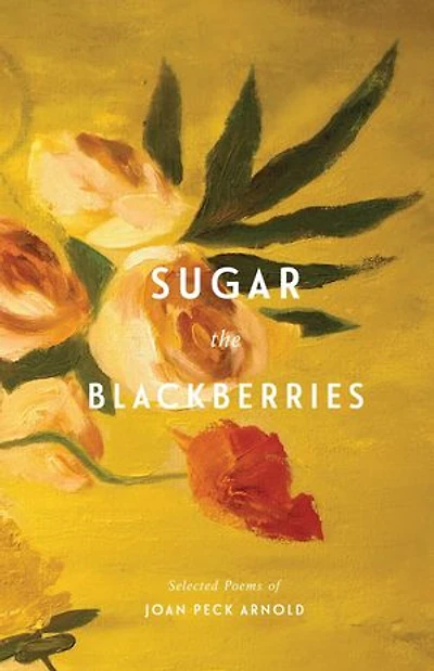 Sugar the Blackberries: Selected Poems of Joan Peck Arnold