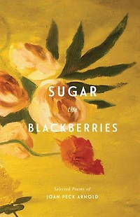 Sugar the Blackberries: Selected Poems of Joan Peck Arnold