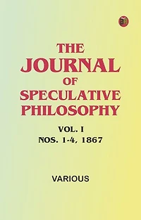 The Journal of Speculative Philosophy, Vol. I, Nos. 1-4, 1867