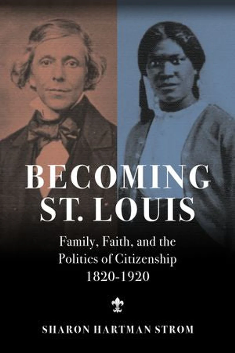 Becoming St. Louis: Family, Faith, and the Politics of Citizenship, 1820-1920