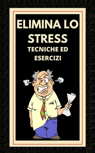 ELIMINA LO STRESS Tecniche ed esercizi: Imparate a ridurre lo stress con tecniche ed esercizi e conoscete i benefici!