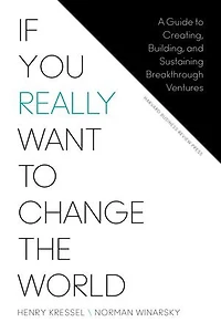 If You Really Want to Change the World: A Guide Creating, Building, and Sustaining Breakthrough Ventures