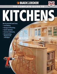 Black & Decker The Complete Guide to Kitchens: *Do-it-yourself and Save *Third Edition *Design & Planning *Quick Updates *Custom Cabinetry *Remode: *Do-it-yourself and Save *Third Edition *Design & Planning *Quick Updates *Custom Cabinetry *Remode