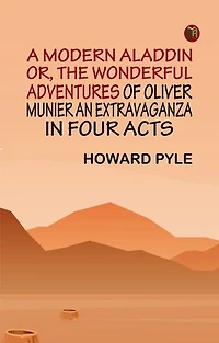 A Modern Aladdin; or, The Wonderful Adventures of Oliver Munier An Extravaganza in Four Acts