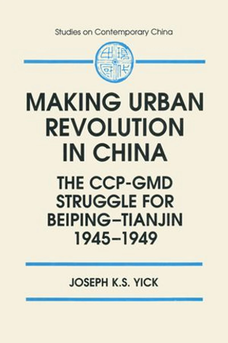 Making Urban Revolution China: The Ccp-GMD Struggle for Beiping-Tianjin, 1945-49: 1945-49