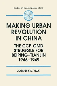 Making Urban Revolution China: The Ccp-GMD Struggle for Beiping-Tianjin, 1945-49: 1945-49