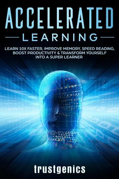 Accelerated Learning: Learn 10x Faster, Improve Memory, Speed Reading