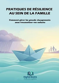 PRATIQUES DE RÉSILIENCE AU SEIN DE LA FAMILLE: Comment gérer les grands changements sans traumatiser vos enfants