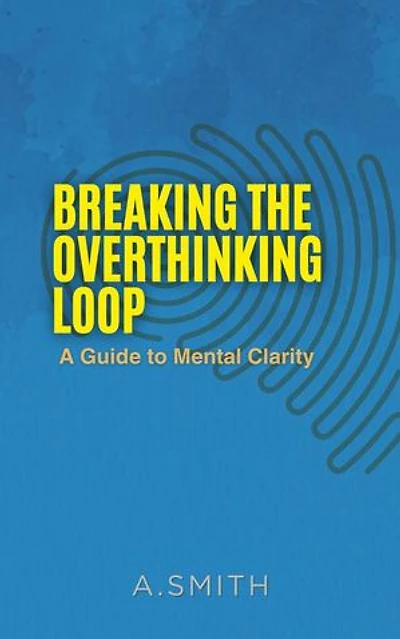 BREAKING THE OVERTHINKING LOOP : A Guide to Mental clarity