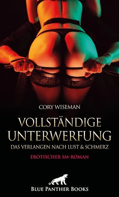 Vollständige Unterwerfung - Das Verlangen nach Lust und Schmerz | Erotischer SM-Roman: Versohlt, befriedigt, geliebt ...