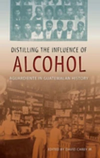Distilling the Influence of Alcohol: Aguardiente Guatemalan History