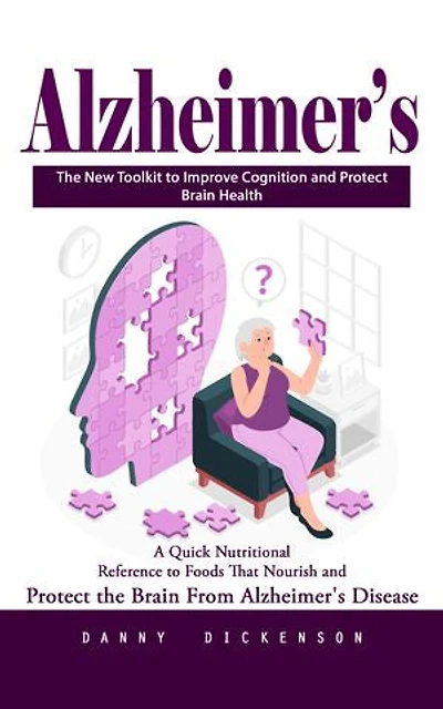 Alzheimer’s: The New Toolkit to Improve Cognition and Protect Brain Health (A Quick Nutritional Reference to Foods That Nourish and Protect the Brain From Alzheimer's Disease)