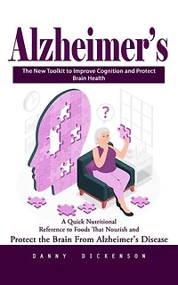Alzheimer’s: The New Toolkit to Improve Cognition and Protect Brain Health (A Quick Nutritional Reference to Foods That Nourish and Protect the Brain From Alzheimer's Disease)