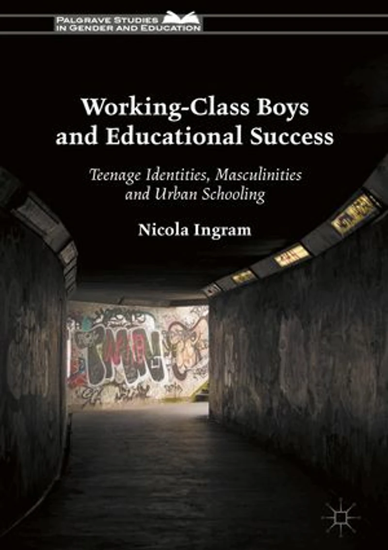 Working-Class Boys and Educational Success: Teenage Identities, Masculinities Urban Schooling