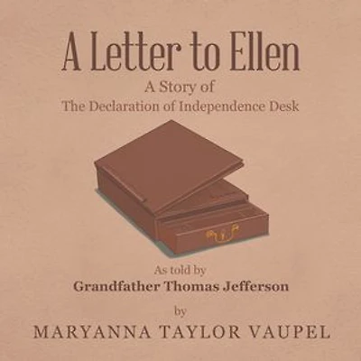 A Letter to Ellen: Story of the Declaration Independence Desk as Told by Grandfather Thomas Jefferson