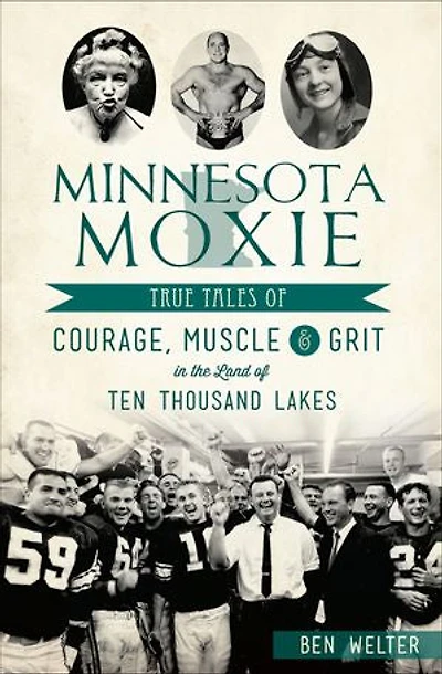 Minnesota Moxie: True Tales of Courage, Muscle & Grit the Land Ten Thousand Lakes