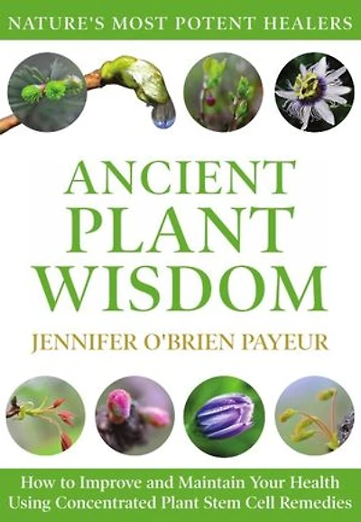 Ancient Plant Wisdom: How to Improve and Maintain Your Health Using Concentrated Stem Cell Remedies