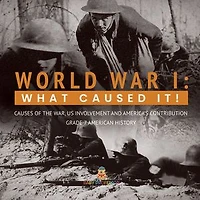 World War I : What Caused It! | Causes of the War, US Involvement and America's Contribution | Grade 7 American History