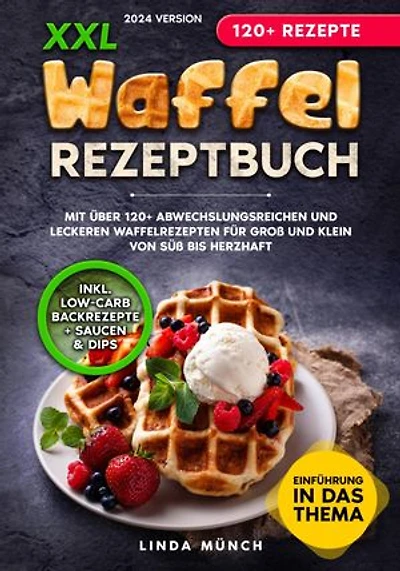 XXL Waffel Rezeptbuch: Mit über 120+ abwechslungsreichen und leckeren Waffelrezepten für Groß und Klein von süß bis herzhaft