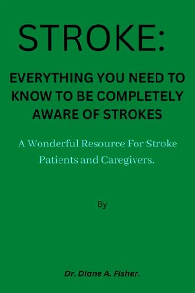 Strokes: Everything You Need To Know To Be Completely Aware of Stroke: A Wonderful Resource for Stroke Patients and Caregivers