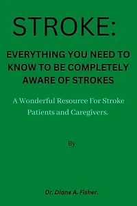 Strokes: Everything You Need To Know To Be Completely Aware of Stroke: A Wonderful Resource for Stroke Patients and Caregivers