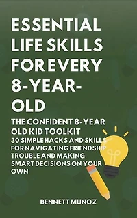 Essential Life Skills for Every 8-Year Old: The Confident 8-Year Old Kid Toolkit: 30 Simple Hacks and Skills for Navigating Friendship Trouble and Making Smart Decisions on Your Own