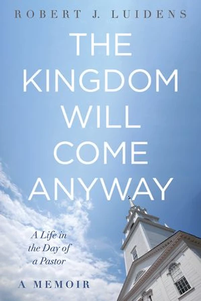 the Kingdom Will Come Anyway: a Life Day of Pastor--A Memoir