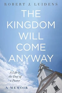 the Kingdom Will Come Anyway: a Life Day of Pastor--A Memoir