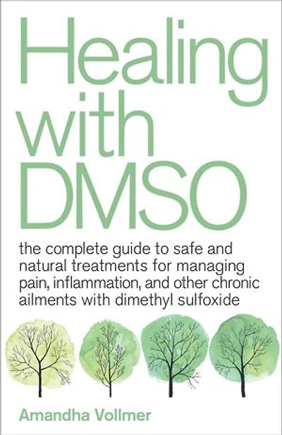 Healing with DMSO: The Complete Guide to Safe and Natural Treatments for Managing Pain, Inflammation, Other Chronic Ailments Dimethyl Sulfoxide