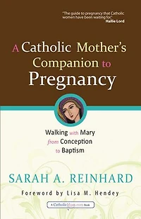 A Catholic Mother's Companion to Pregnancy: Walking with Mary from Conception Baptism