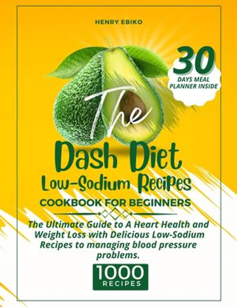 The Dash Diet Low-Sodium Diet Recipes: The Ultimate Guide to A Heart Health and Weight Loss with 1000 Delicious Low-Sodium Recipes to managing blood pressure problems