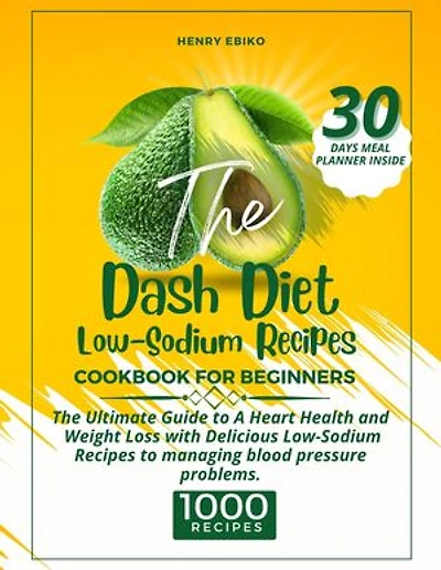 The Dash Diet Low-Sodium Diet Recipes: The Ultimate Guide to A Heart Health and Weight Loss with 1000 Delicious Low-Sodium Recipes to managing blood pressure problems