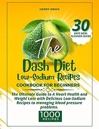 The Dash Diet Low-Sodium Diet Recipes: The Ultimate Guide to A Heart Health and Weight Loss with 1000 Delicious Low-Sodium Recipes to managing blood pressure problems