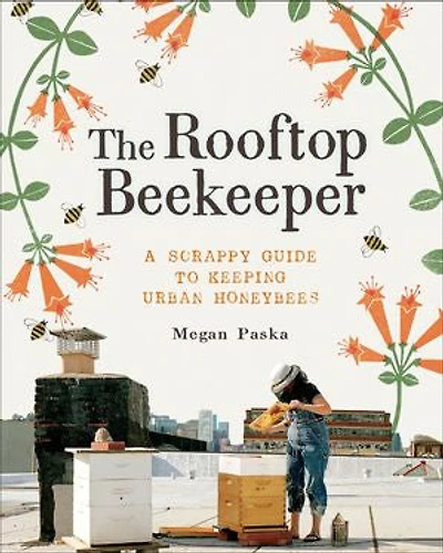 The Rooftop Beekeeper: A Scrappy Guide to Keeping Urban Honeybees