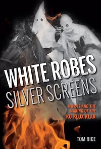 White Robes, Silver Screens: Movies And The Making Of Ku Klux Klan